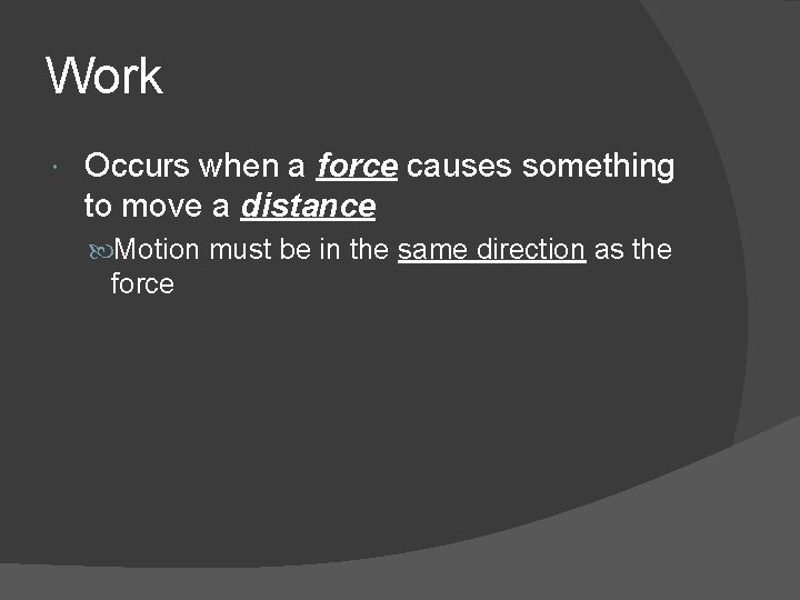 Work Occurs when a force causes something to move a distance Motion must be