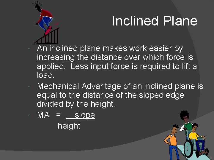 Inclined Plane An inclined plane makes work easier by increasing the distance over which