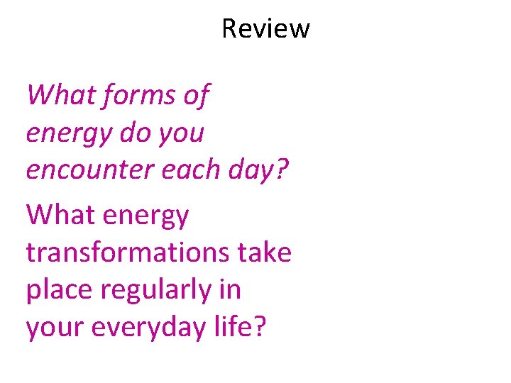 Review What forms of energy do you encounter each day? What energy transformations take