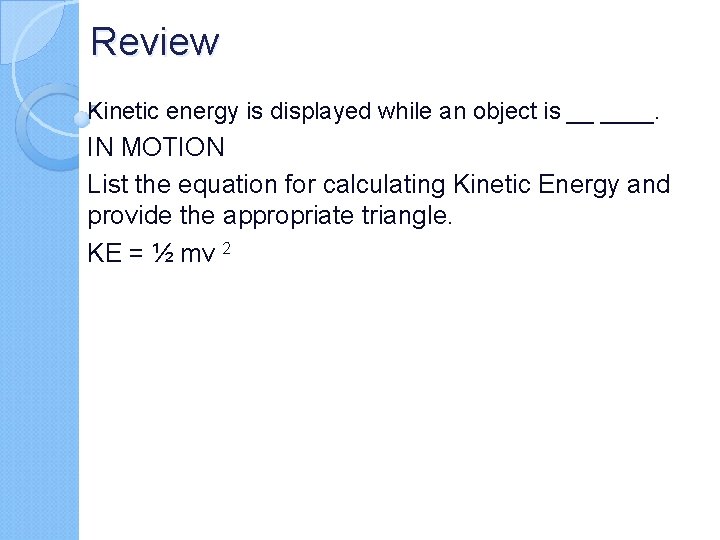 Review Kinetic energy is displayed while an object is __ ____. IN MOTION List