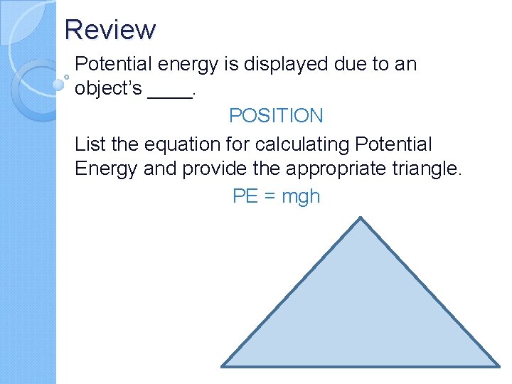 Review Potential energy is displayed due to an object’s ____. POSITION List the equation