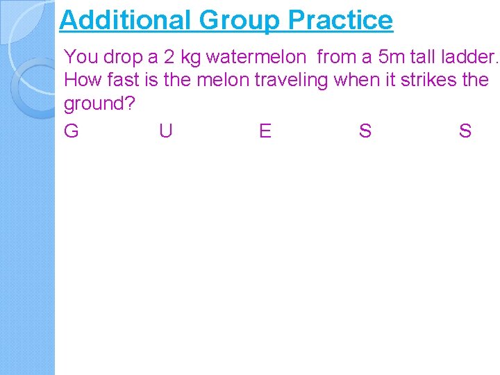 Additional Group Practice You drop a 2 kg watermelon from a 5 m tall