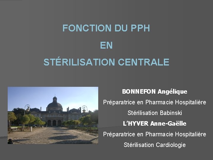 FONCTION DU PPH EN STÉRILISATION CENTRALE BONNEFON Angélique Préparatrice en Pharmacie Hospitalière Stérilisation Babinski