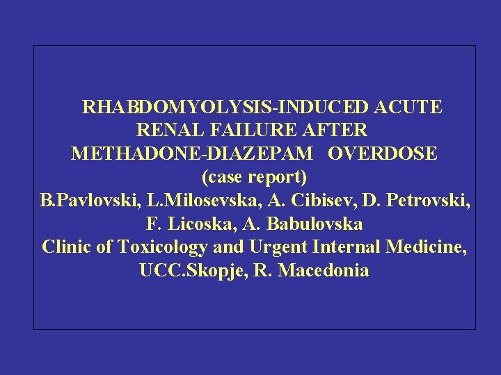 RHABDOMYOLYSIS-INDUCED ACUTE RENAL FAILURE AFTER METHADONE-DIAZEPAM OVERDOSE (case report) B. Pavlovski, L. Milosevska, A.