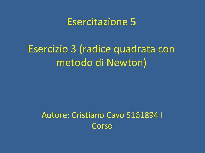 Esercitazione 5 Esercizio 3 (radice quadrata con metodo di Newton) Autore: Cristiano Cavo S