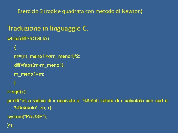 Esercizio 3 (radice quadrata con metodo di Newton) Traduzione in linguaggio C. while(diff>SOGLIA) {