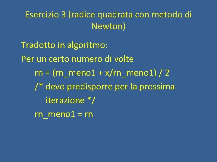 Esercizio 3 (radice quadrata con metodo di Newton) Tradotto in algoritmo: Per un certo