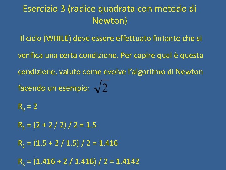 Esercizio 3 (radice quadrata con metodo di Newton) Il ciclo (WHILE) deve essere effettuato