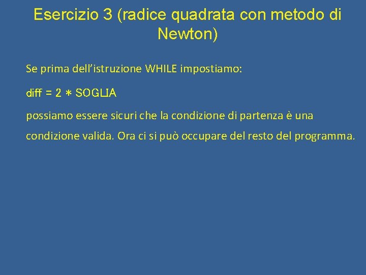 Esercizio 3 (radice quadrata con metodo di Newton) Se prima dell’istruzione WHILE impostiamo: diff