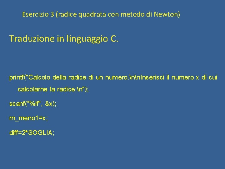 Esercizio 3 (radice quadrata con metodo di Newton) Traduzione in linguaggio C. printf("Calcolo della