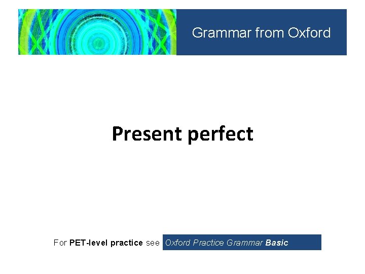 Grammar from Oxford Present perfect For PET-level practice see Oxford Practice Grammar Basic 