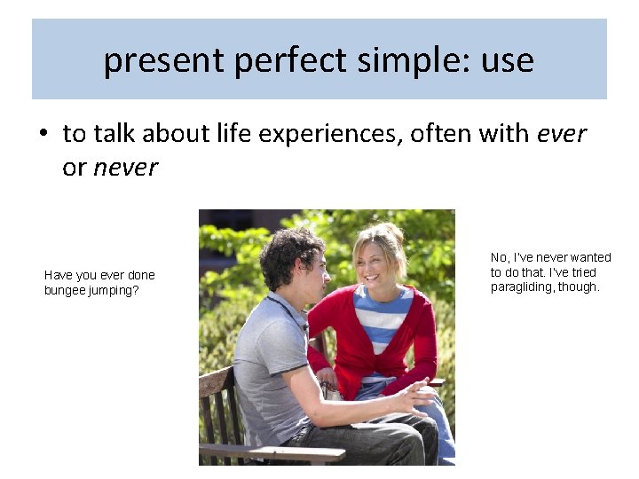 present perfect simple: use • to talk about life experiences, often with ever or