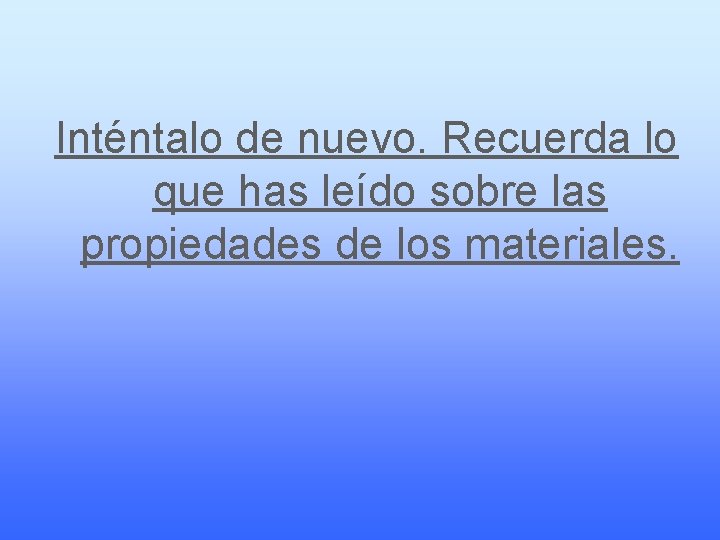 Inténtalo de nuevo. Recuerda lo que has leído sobre las propiedades de los materiales.