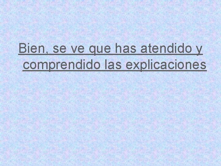 Bien, se ve que has atendido y comprendido las explicaciones 