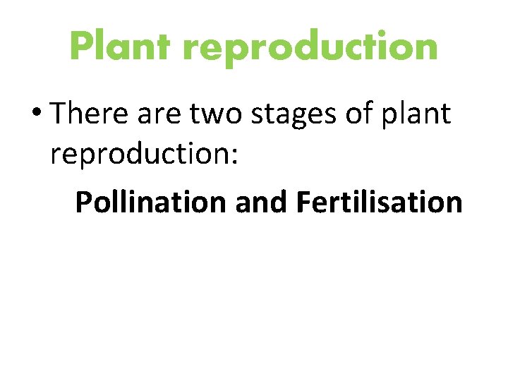 Plant reproduction • There are two stages of plant reproduction: Pollination and Fertilisation 