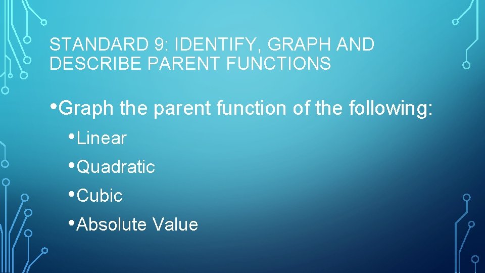 STANDARD 9: IDENTIFY, GRAPH AND DESCRIBE PARENT FUNCTIONS • Graph the parent function of