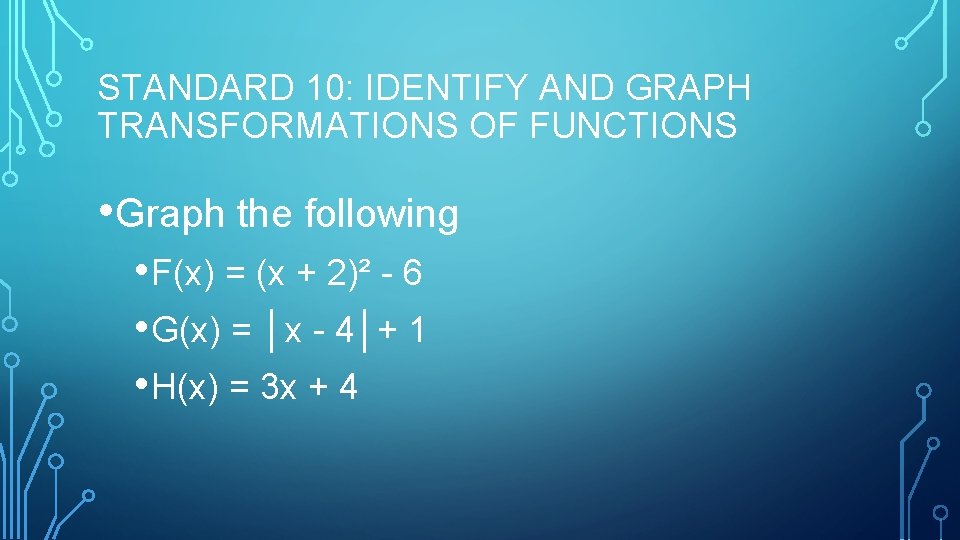 STANDARD 10: IDENTIFY AND GRAPH TRANSFORMATIONS OF FUNCTIONS • Graph the following • F(x)