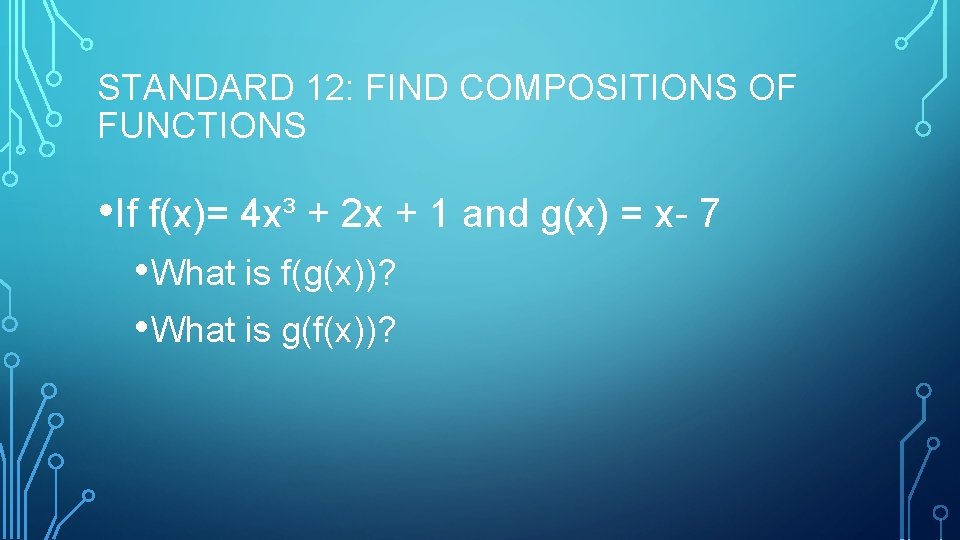 STANDARD 12: FIND COMPOSITIONS OF FUNCTIONS • If f(x)= 4 x³ + 2 x