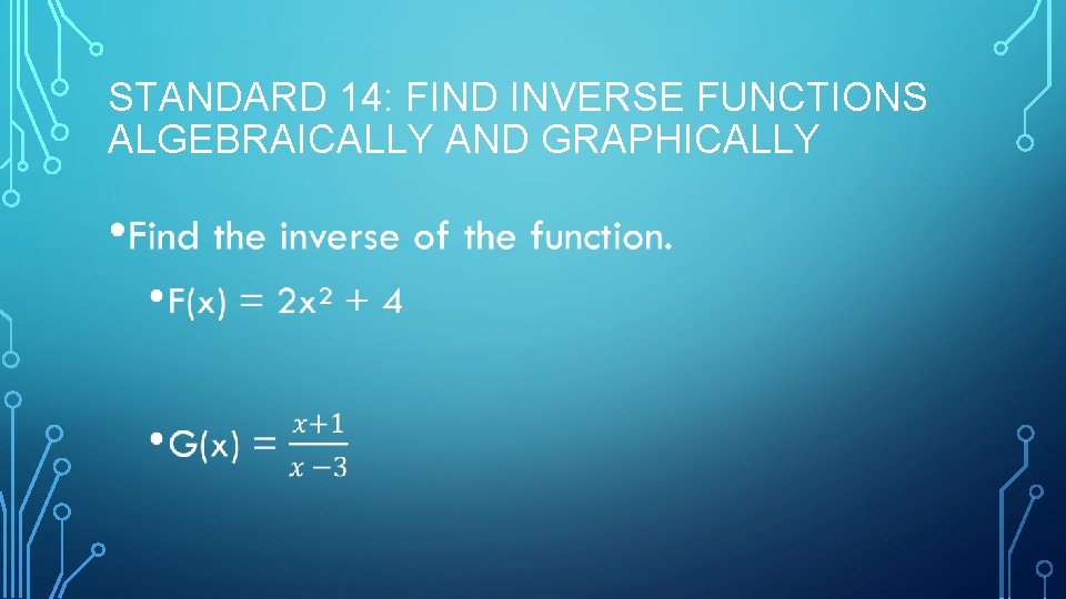 STANDARD 14: FIND INVERSE FUNCTIONS ALGEBRAICALLY AND GRAPHICALLY • 