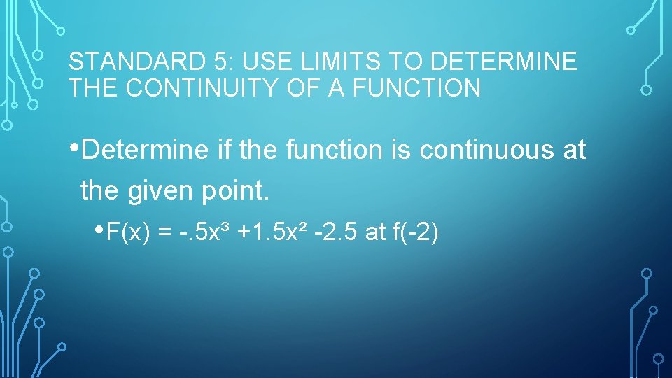 STANDARD 5: USE LIMITS TO DETERMINE THE CONTINUITY OF A FUNCTION • Determine if