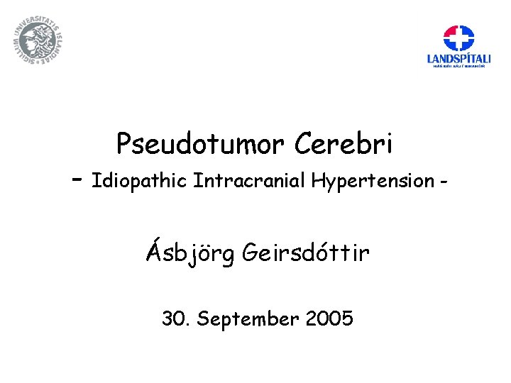 - Pseudotumor Cerebri Idiopathic Intracranial Hypertension - Ásbjörg Geirsdóttir 30. September 2005 