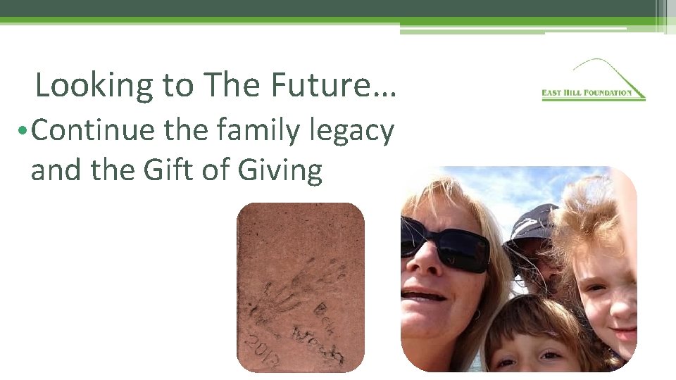 Looking to The Future… • Continue the family legacy and the Gift of Giving