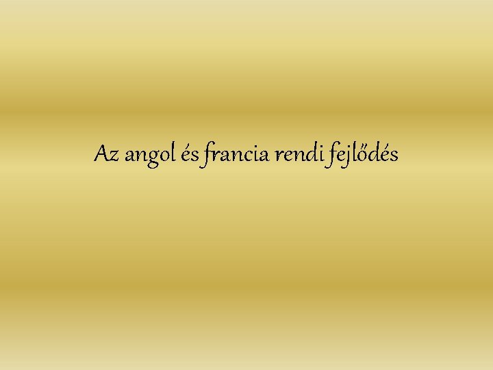 Az angol és francia rendi fejlődés Az angol és francia rendi fejlődés