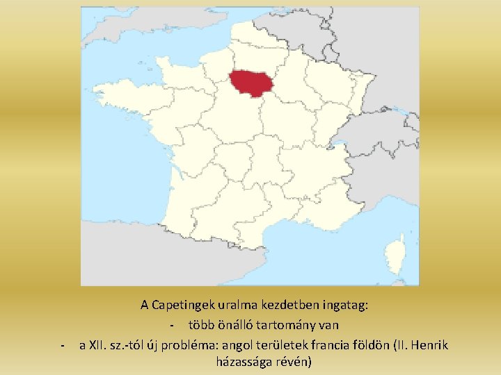 - A Capetingek uralma kezdetben ingatag: - több önálló tartomány van a XII. sz. - A Capetingek uralma kezdetben ingatag: - több önálló tartomány van a XII. sz.