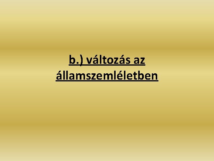 b. ) változás az államszemléletben b. ) változás az államszemléletben