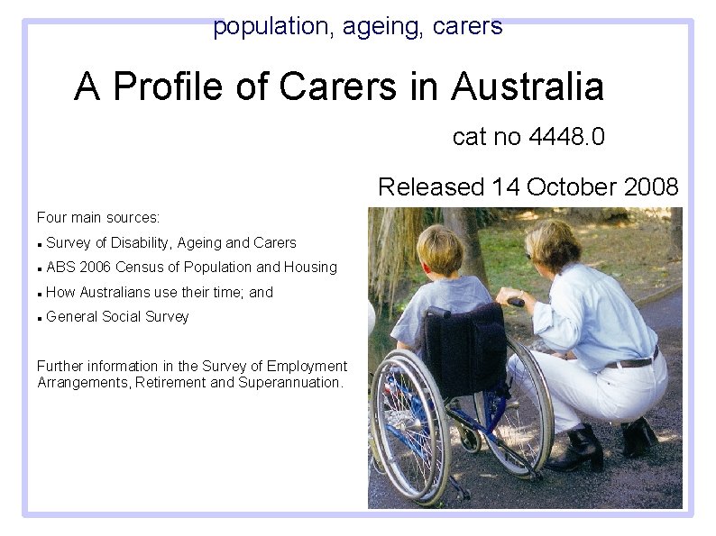 population, ageing, carers A Profile of Carers in Australia cat no 4448. 0 Released