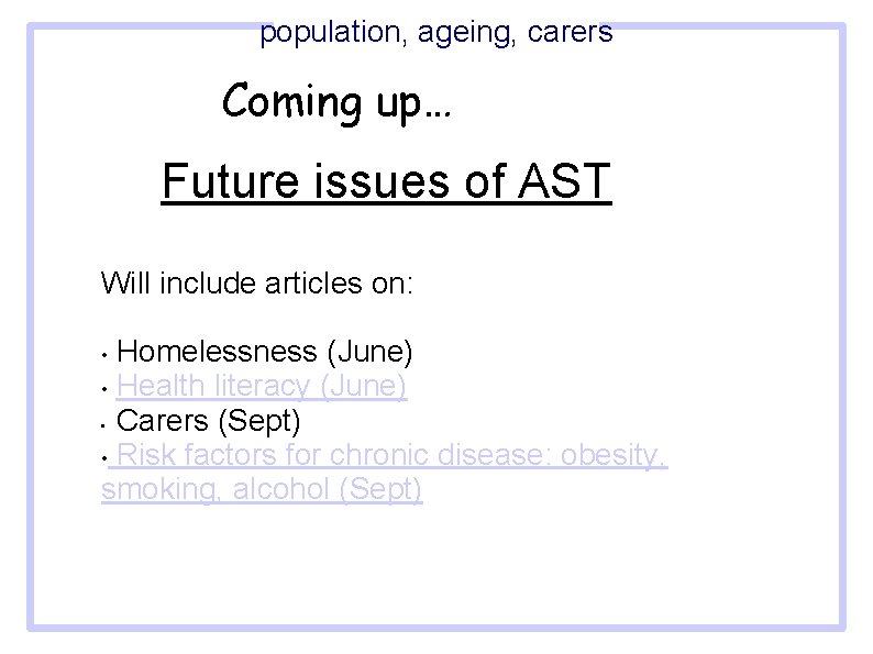 population, ageing, carers Coming up… Future issues of AST Will include articles on: Homelessness