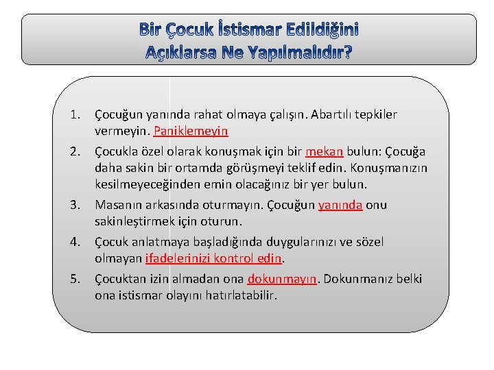 1. Çocuğun yanında rahat olmaya çalışın. Abartılı tepkiler vermeyin. Paniklemeyin 2. Çocukla özel olarak