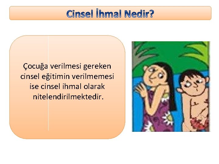 Çocuğa verilmesi gereken cinsel eğitimin verilmemesi ise cinsel ihmal olarak nitelendirilmektedir. 