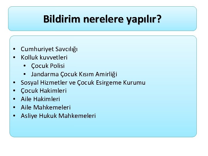 Bildirim nerelere yapılır? • Cumhuriyet Savcılığı • Kolluk kuvvetleri • Çocuk Polisi • Jandarma