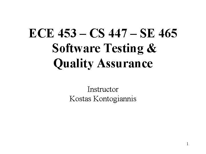 ECE 453 – CS 447 – SE 465 Software Testing & Quality Assurance Instructor ECE 453 – CS 447 – SE 465 Software Testing & Quality Assurance Instructor