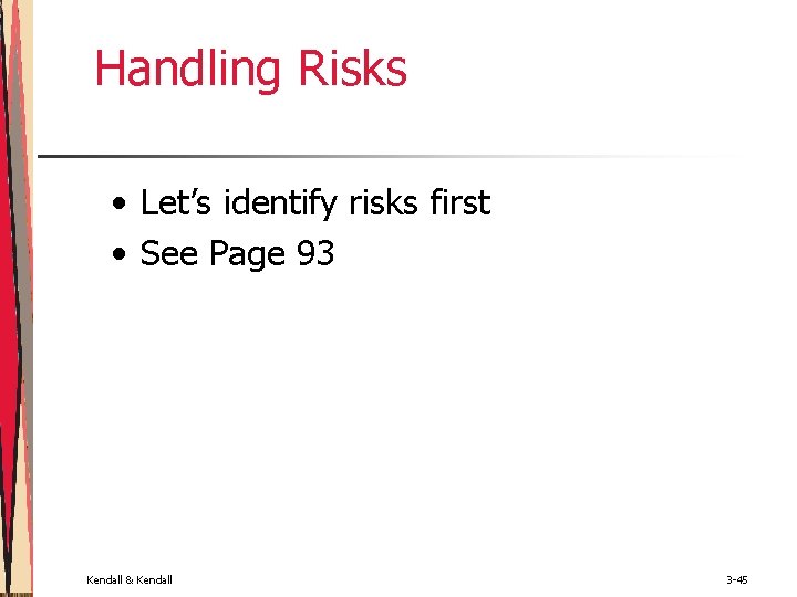 Handling Risks • Let’s identify risks first • See Page 93 Kendall & Kendall