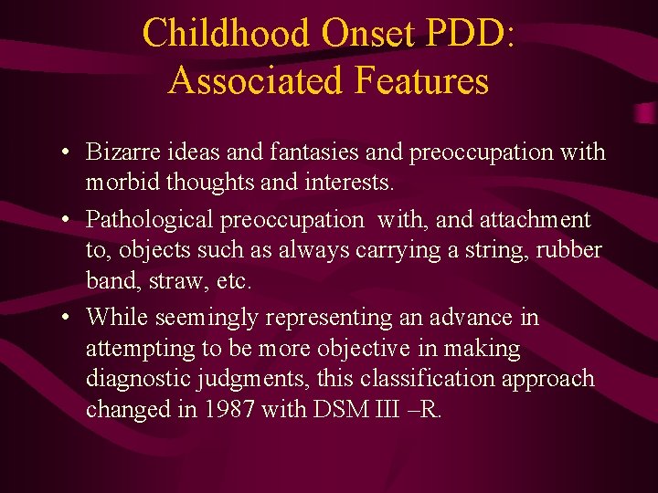 Childhood Onset PDD: Associated Features • Bizarre ideas and fantasies and preoccupation with morbid