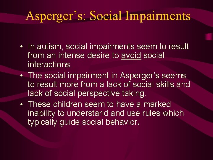 Asperger’s: Social Impairments • In autism, social impairments seem to result from an intense