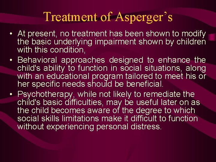 Treatment of Asperger’s • At present, no treatment has been shown to modify the