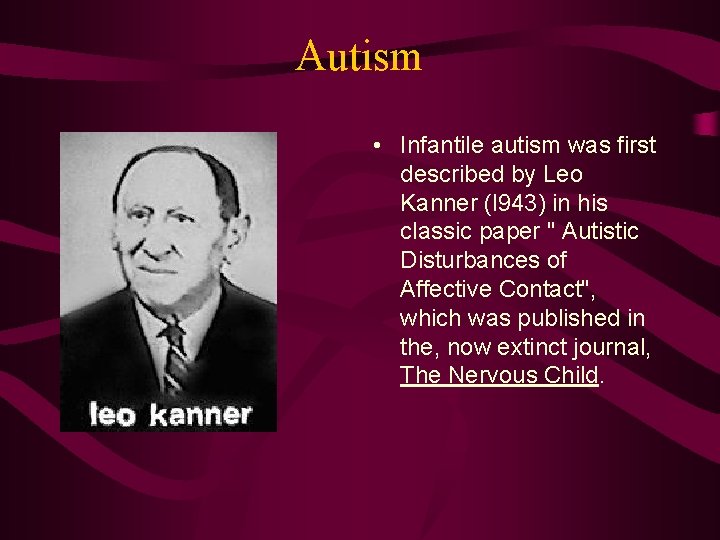 Autism • Infantile autism was first described by Leo Kanner (l 943) in his