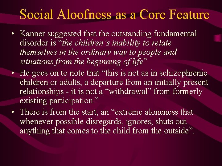 Social Aloofness as a Core Feature • Kanner suggested that the outstanding fundamental disorder
