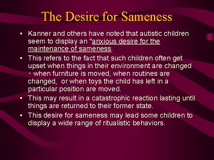 The Desire for Sameness • Kanner and others have noted that autistic children seem