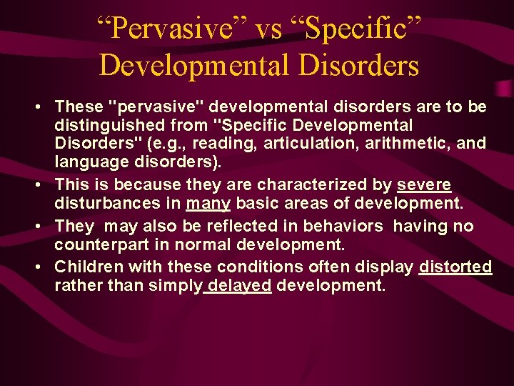 “Pervasive” vs “Specific” Developmental Disorders • These "pervasive" developmental disorders are to be distinguished