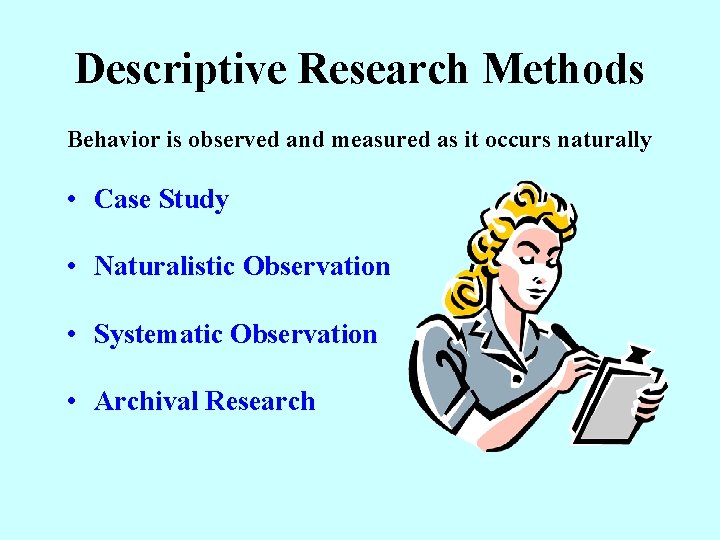 Descriptive Research Methods Behavior is observed and measured as it occurs naturally • Case