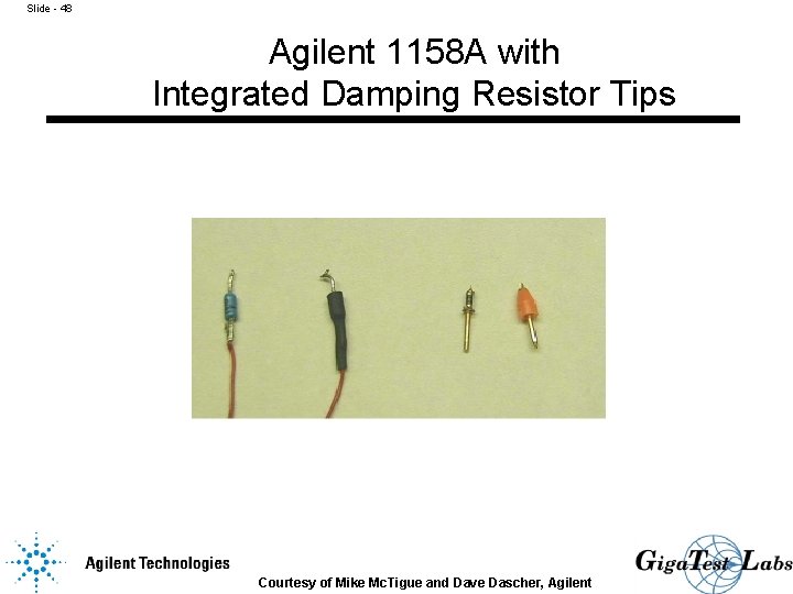 Slide - 48 Agilent 1158 A with Integrated Damping Resistor Tips Courtesy of Mike