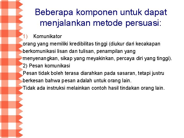 Beberapa komponen untuk dapat menjalankan metode persuasi: 1) Komunikator orang yang memiliki kredibilitas tinggi Beberapa komponen untuk dapat menjalankan metode persuasi: 1) Komunikator orang yang memiliki kredibilitas tinggi