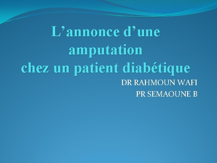 L’annonce d’une amputation chez un patient diabétique DR RAHMOUN WAFI PR SEMAOUNE B 