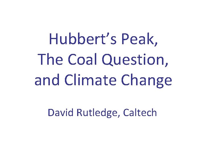 Hubbert’s Peak, The Coal Question, and Climate Change David Rutledge, Caltech 