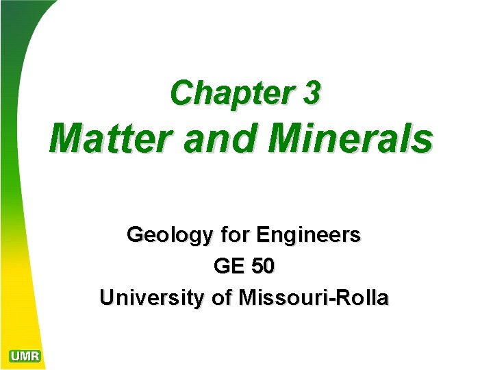 Chapter 3 Matter and Minerals Geology for Engineers GE 50 University of Missouri-Rolla 