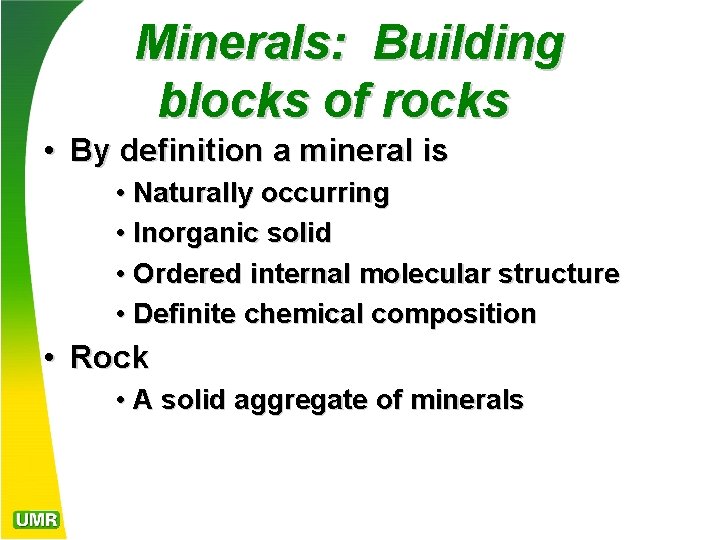 Minerals: Building blocks of rocks • By definition a mineral is • Naturally occurring